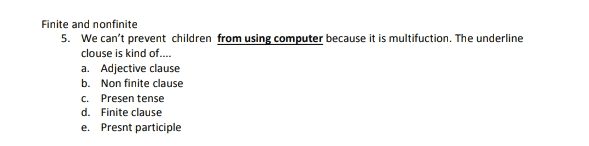 Finite and nonfinite 5. We can't prevent children from using computer because it is multifuction. The underline clouse is kind of.... a. Adjective clause b. Non finite clause Presen tense d. Finite clause e. Presnt participle c. 