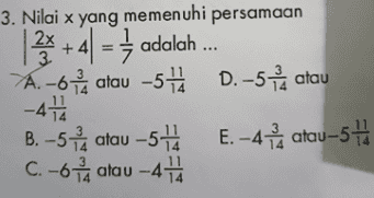 3. Nilai x yang memenuhi persamaan 2x | * + 4 = } adalah ... A. - 6 à atau -571 D. -54 atau -472 B. - 5 atau-57. E. -4 atau-574 C. -6 1 atau -47 14 