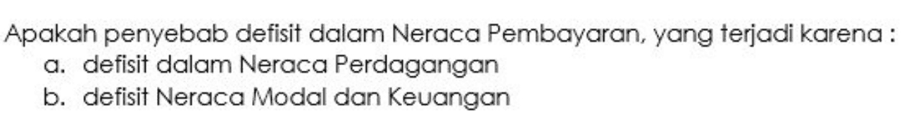 Apakah penyebab defisit dalam Neraca Pembayaran, yang terjadi karena: a. defisit dalam Neraca Perdagangan b. defisit Neraca Modal dan Keuangan 