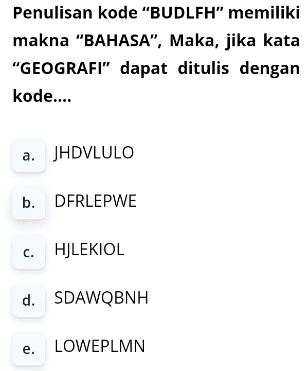 Penulisan kode "BUDLFH" memiliki makna "BAHASA", Maka, jika kata "GEOGRAFI” dapat ditulis dengan kode.... a. JHDVLULO b. DERLEPWE c. HJLEKIOL d. SDAWQBNH e. LOWEPLMN 