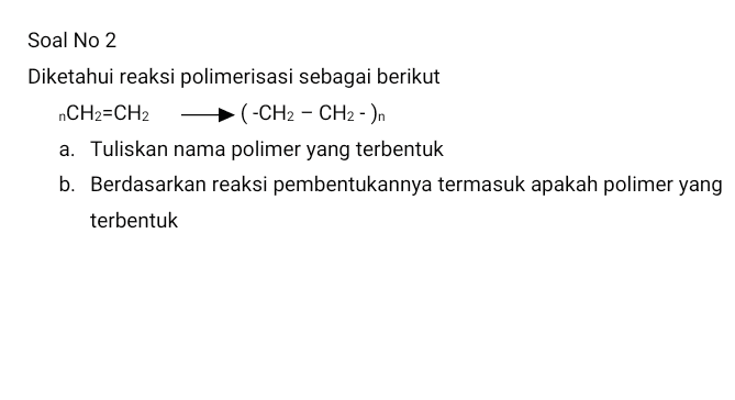 Soal No 2 Diketahui reaksi polimerisasi sebagai berikut nCH2=CH2 (-CH2 - CH2 - ) a. Tuliskan nama polimer yang terbentuk b. Berdasarkan reaksi pembentukannya termasuk apakah polimer yang terbentuk 
