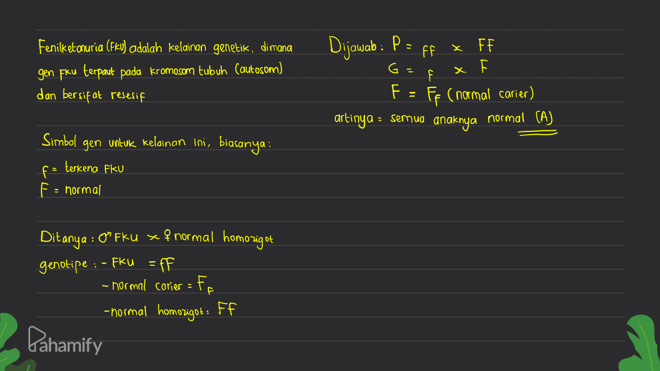 Dijawab : P: х Fenilketonuria (FKU) adalah kelainan genetik, dimana gen fku terpaut pada kromosom tubuh (autosom) dan bersifat resesif T + G T7 FF FF x F F = FP ( normal carier) artinya = semua anaknya normal (A) Simbol gen untuk kelainan ini, biasanya : f = terkena fku F = normal : Ditanya : 0°Fku x & normal homozigot genotipe : - Fku = ff - normal carier = ff -normal homozigot : FF Pahamify 