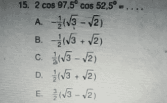 15. 2 cos 97,5° cos 52,5° A. (V3 - 2) B. (43 + V2) c. 2(13 - 2) D. (J3 + v2) E. (13 - 2) 