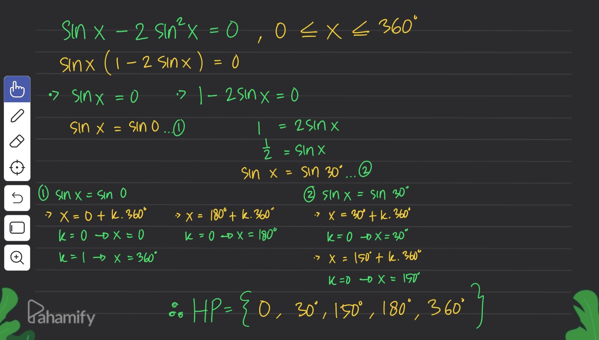 o sinx = Sin X - 2 sin²x = 0, 0<x< 360° sinx (1-2 sinx) = 0 =0 > 1-2 sinx=0 sin x = sino ... | = 2Sinx Ź = sinx 2 sin x = sin 30°... o sinx=sin o 2 sinx = sin 30° -> X = 0 + K. 360° -> X = 180° + k. 360° -> X = 30° + k. 360° k=0 X=0 k=0 X = 180° k= 0 D X = 30° k=1 X=360° -> X = 150° + k. 360° 150° U o K=O D X = Pahamify :. HP= { 0, 30°, 150°, 180', 360° 