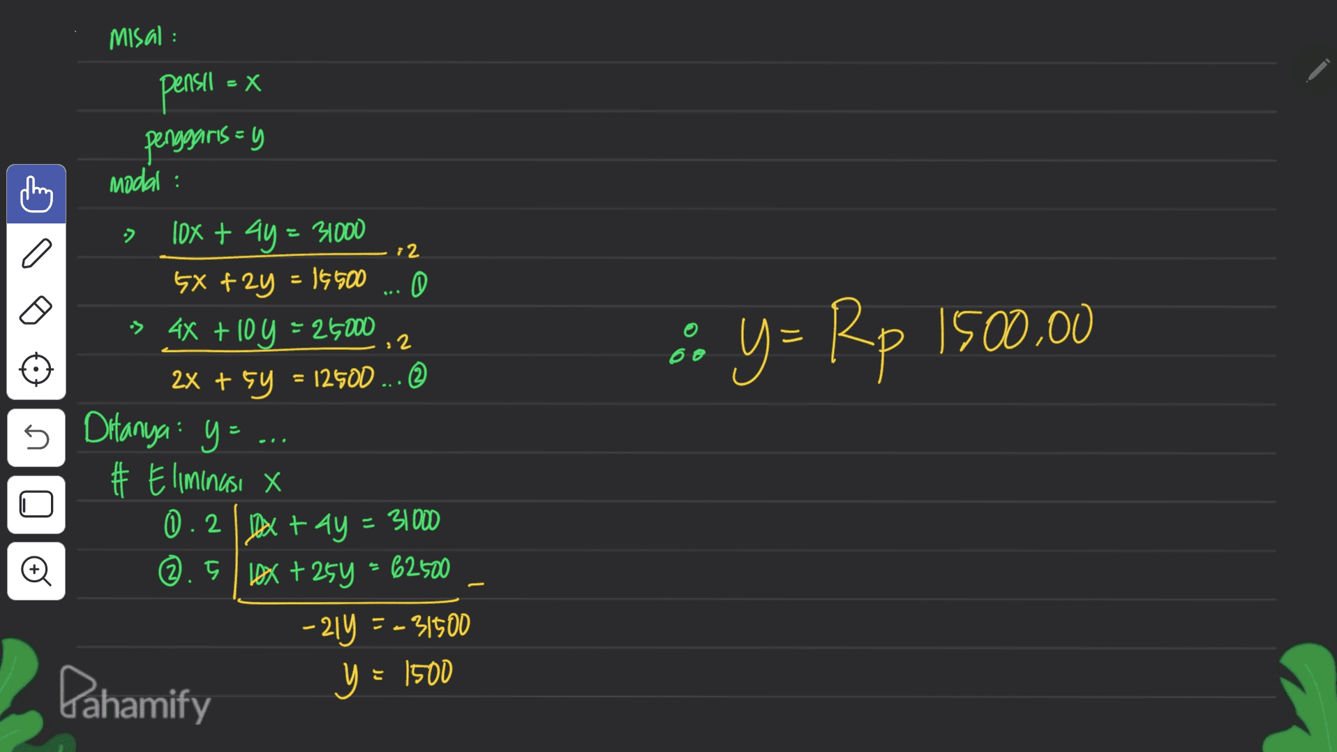 misal : - X pensil penggaris=y modal : 12 . 10x + 4y = 31000 5X +29 = 1650 :> 4x + 10 y = 26000 = 12500 ... © : 2 % y = Rp 1500.00 2X + sy Ditanya : y = 5 # Eliminusi x 0.2 10x + 4y = 31000 | tay ©.5 1OX + 259 - 62500 -21Y = -31500 Pahamify y = 1500 