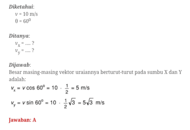 Diketahui: V = 10 m/s 0 = 60° Ditanya: = ....? ? Us V. Dijawab: Besar masing-masing vektor uraiannya berturut-turut pada sumbu X dan Y adalah: ✓ = v cos 60° = 10 - 2 = 5 m/s Vy = v sin 60° = 10 - 2 V3 = 513 m/s Jawaban: A 