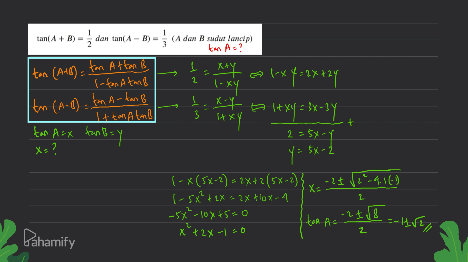 tan(A + B) = 1 dan tan(A – B) 2 = 17 (A dan B sudut lancip) tan A=? tan (A+B) = fan Attan B 2 l-fan Atan B trx hx-1 (x4=2X+24 taxoy altxy = 3X-31 I+ xy = 3X-3Y l tn (A-8)= tan Artan B Ittan Atan B 3 ( txY hxti + tan A=X fan Bay 2=56-Y X = ? y = 5x-2 (-x(5x+2) = 2x +2 (5x-2)}x_-24 129.4.16 1 1-5x²+2x = 2x Hox-a -5x²-10x15=0 x²+2x-1=0 X 2 tan A= -2 I8 ==HF, 2 2 Pahamify 