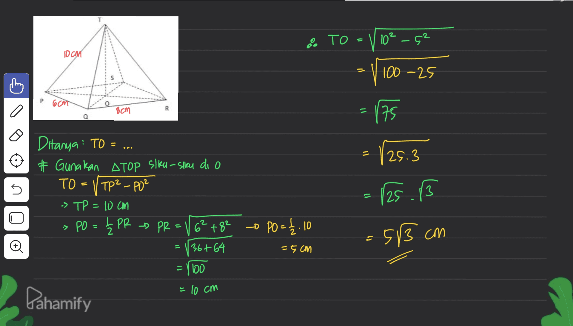 TO - 10² -52 10 CM = 100-25 6cm a 8cm R 11 = 175 11 25.3 = 5 125.13 Ditanya: TO = ... # Gunakan ATOP slku-sku di o TO V TP² - PO² -> TP = 10 cm s PO = h PR - PR = V 6² +82 36 + 64 = 1100 = 10 cm Pahamify PO = 1.10 S 53 cm = =5cm 