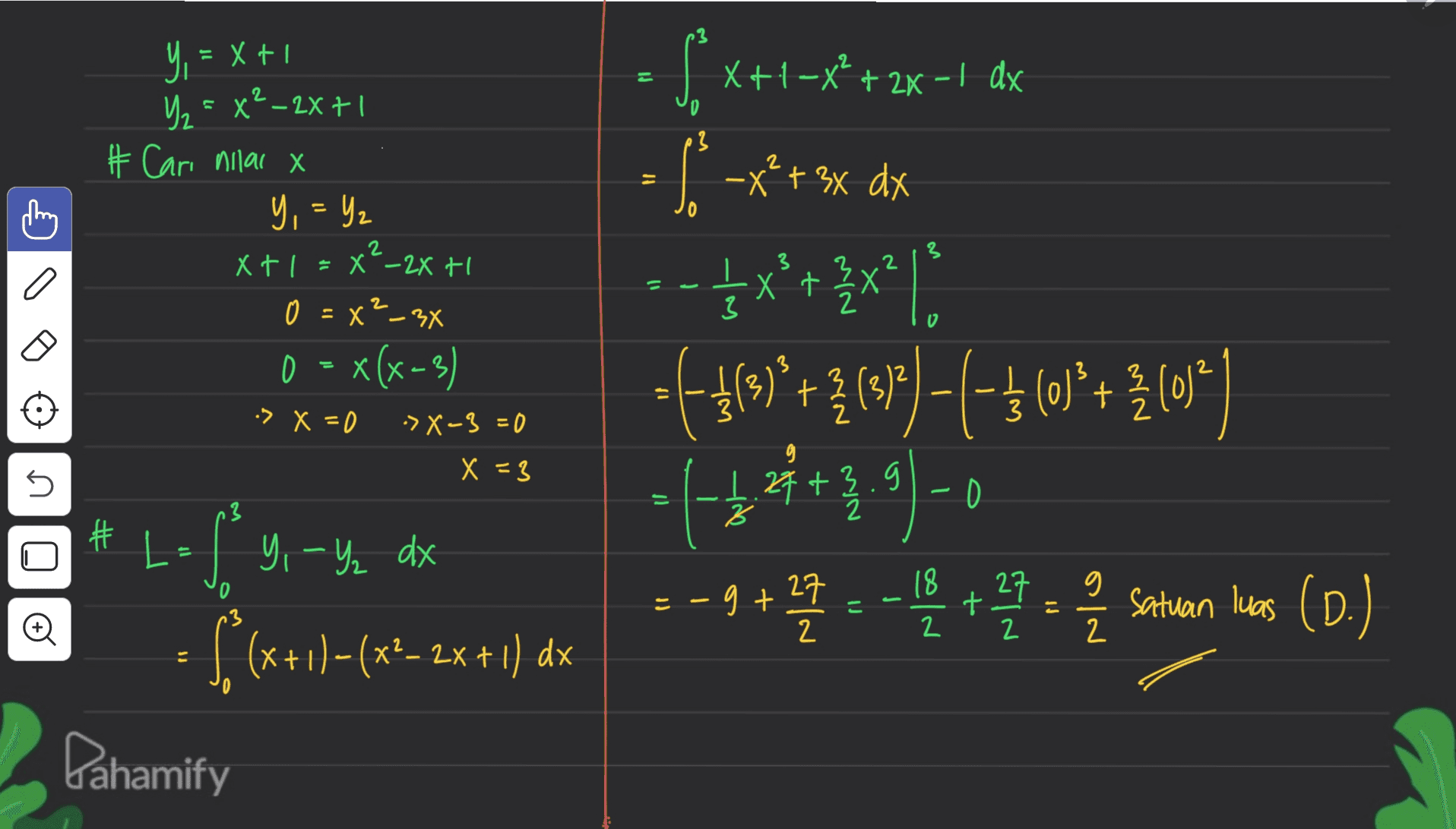 = Y, = x + 1 Yz = x²–2x+1 X+1 -x + 2x - 1 dx 3 م 2 = Jo x + 3x dx 2 2 # Cari nilal X y, = 4₂ X+ 1 = x-2x + 0 = x?_3X 0 = x(x-3) x :> X =0 ->X-3 = 0 X X 2 0 5x+* |--x++ --}x}+{x* | =f*(**+3(07 ) - {-} (o)?+ ?(0*) -*-***3.91-0 9 +42 = 1 + - Satuan her 를 satuan luas (D.) 3 3) - 3 012 X=3 1.27+ nia 13 z 2 # 11 y, Y₂ dx 18 =27 =-gt こ 27 t. 2 는 2 2 . - S (x+1)+(x + 2x +1) dx Pahamify 