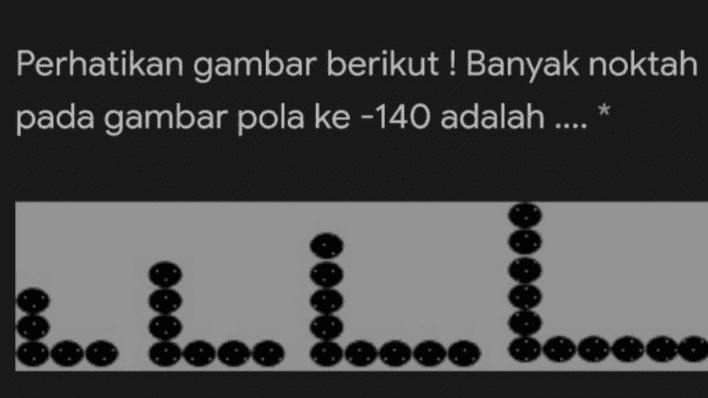 Perhatikan gambar berikut ! Banyak noktah pada gambar pola ke -140 adalah .... * 