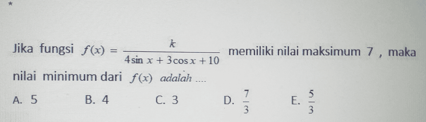 = memiliki nilai maksimum 7, maka Jika fungsi f(x) = 4 sin x + 3 cos x + 10 nilai minimum dari f(x) adalah .... 5 A. 5 B. 4 C. 3 D. E. الا انا 3 3 