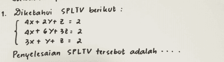 1. Diketahui SPLIV berikut : 4x + 2Y+ Z : 2 4x+6 Y+ 30 : 2 3x + Y+ 3 : 2 Penyelesaian SPL TV tersebut adalah 