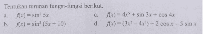 Tentukan turunan fungsi-fungsi berikut. a. f(x) = sinº 5x c. f(x) = 4x + sin 3x + cos 4x b. f(x) = sin (5x + 10) d. f(x) = (3x2 - 4x) + 2 cos x - 5 sin x 