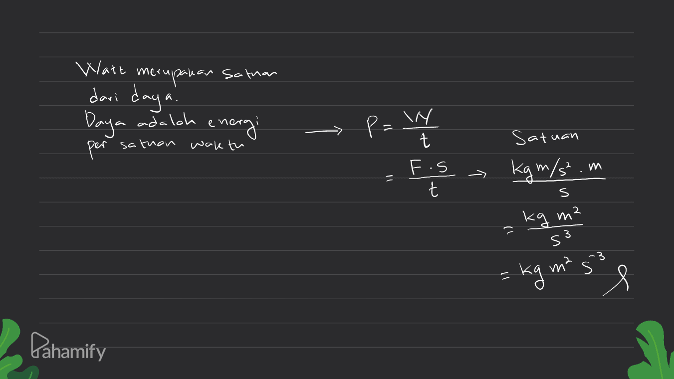 Watt merupakan satuan dari daya! Daya adalah energi per P= W sathon waktu t F .S t Satuan kgm/s² ми M = --> ㅋ t s 2 kg m² 1) s3 -3 s = kg mo 8 Pahamify 