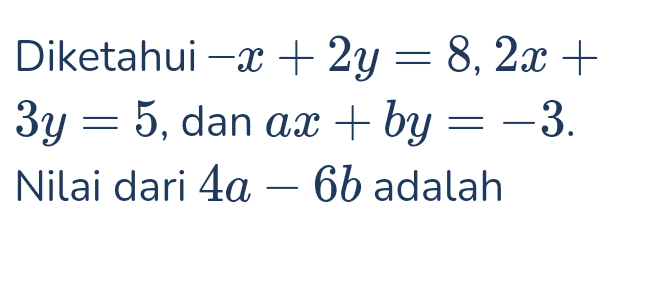 = Diketahui -x + 2y = 8, 2x + 3y = 5, dan ax + by = -3. Nilai dari 4a – 6b adalah 