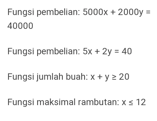 Fungsi pembelian: 5000x + 2000y = 40000 Fungsi pembelian: 5x + 2y = 40 Fungsi jumlah buah: x + y 2 20 Fungsi maksimal rambutan: x = 12 