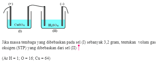பய ('uS04/ Hgs04 Jika massa tembaga yang dibebaskan pada sel (I) sebanyak 3,2 gram, tentukan volum gas oksigen (STP) yang dibebaskan dari sel (II) | (Ar H= 1;0 = 16; Cu = 64) 