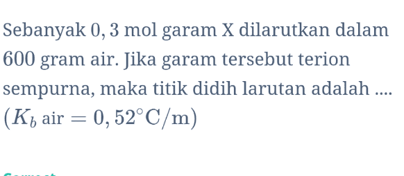 Sebanyak 0,3 mol garam X dilarutkan dalam 600 gram air. Jika garam tersebut terion sempurna, maka titik didih larutan adalah .... (Ký air = 0,52°C/m) 