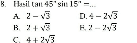 - 8. Hasil tan 45º sin 15º =.... A. 2 - V3 D. 4 – 2V3 B. 2 + V3 E. 2 - 2V3 C. 4 + 2V3 