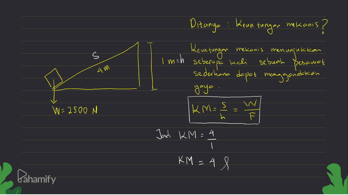 Ditanya : Kenn mekanis s Im=h tungan " mekanis? Keuntungan menunjukkan sederhana dapat menggandakan gaya . seberapa kali sebuah pesawat 4m W=2500 N KM =ş . h Jadi KM=4 KM = 4 l Pahamify 