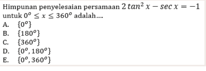 Himpunan penyelesaian persamaan 2 tan2 x - sec x = -1 untuk 0º <x< 360° adalah.... A. {0°} B. (180°} c. {360°} D. {0°, 180°} E. {0°,360"} 