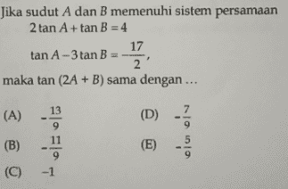 Jika sudut A dan B memenuhi sistem persamaan 2 tan A+tan B = 4 17 tan A - 3 tan B = -- 2' maka tan (2A + B) sama dengan ... 플 (A) 13 9 (D) - 7 9 (B) (E) (C) 9 -1 