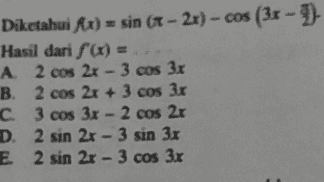 Diketahui ſx) = sin ( - 2x) - cos (3x - - Hasil dari f(x) = A 2 cos 2x - 3 cos 3x B. 2 cos 2x + 3 cos 3x C 3 cos 3x - 2 cos 21 D. 2 sin 2x - 3 sin 3x E 2 sin 2x - 3 cos 3x 