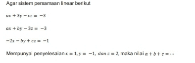 Agar sistem persamaan linear berikut ax + 3y -cz-3 ax + by - 32 = -3 -2x - by + cz = -1 Mempunyai penyelesaianx = 1, y = -1, dan z = 2, maka nilai a +b+c=... 