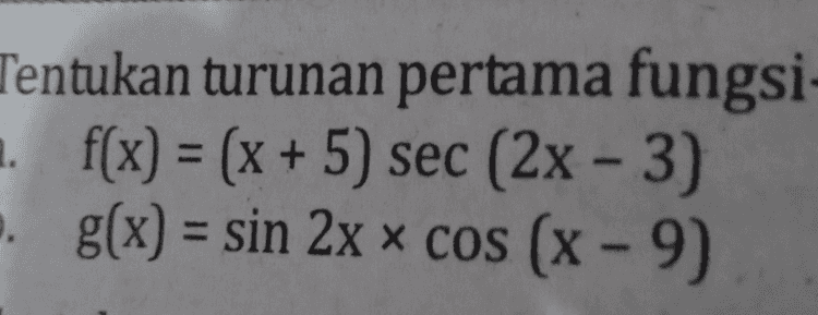 Tentukan turunan pertama fungsi- 1. f(x) = (x + 5) sec (2x - 3) g(x) = sin 2x x cos (x - 9) 