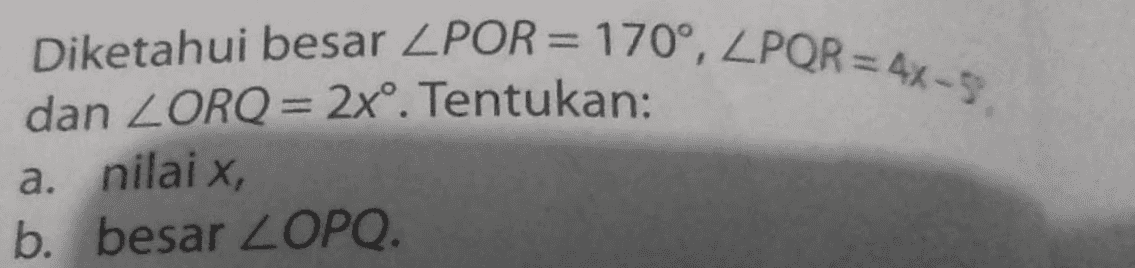 Diketahui besar ZPOR= 170°, ZPOR = 4x-S. = dan ZORQ = 2xº. Tentukan: a. nilai x, b. besar ZOPQ. 