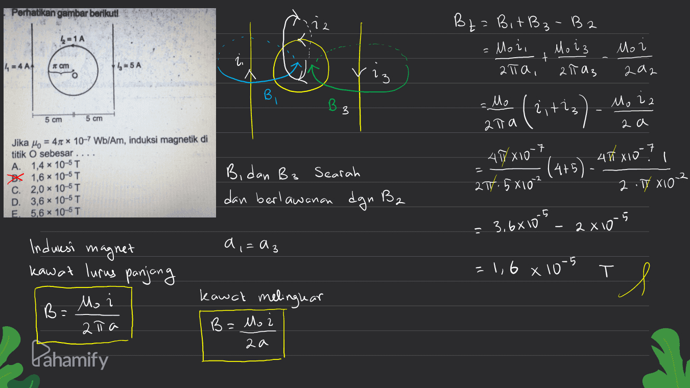 Perhatikan gambar berikut! 12 4=1А Вн: В. + B3 - Ba M, 3 2тта, 2 ТИ; - Moi, М. . + l, = 4А 1 cm 1,5А үз, А2 BI 03 , 2 M, L, i, (1 ++.) 5 cm 5 cm атта АА -7 Jika po = 4лх 10-7 WЫAm, induksi magnetik di titik O sebesar ... А. 1,4 х 10-5T 1,6 х 10-5T С. 2,0 х 10-5T D. 3,6 х 10-5T E 5,6 х 105T 47 x10-1 21y. , хто? (4+5) - чт хо" ? Bidan B3 Searah dan berlawanan dgn B2 2.17 xo2 5 - 3.exo *. 2 x 105 a = 13 Induresi magnet kaw at lurus panjang - 1,6 х 105 T 3. kawch melinglar Mo ато 6. л. і Ал Kahamify 