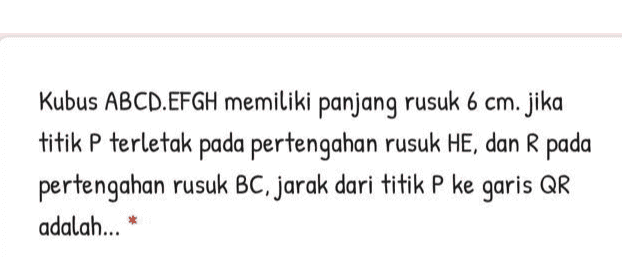 Kubus ABCD.EFGH memiliki panjang rusuk 6 cm. jika titik P terletak pada pertengahan rusuk HE, dan R pada pertengahan rusuk BC, jarak dari titik P ke garis QR adalah... 