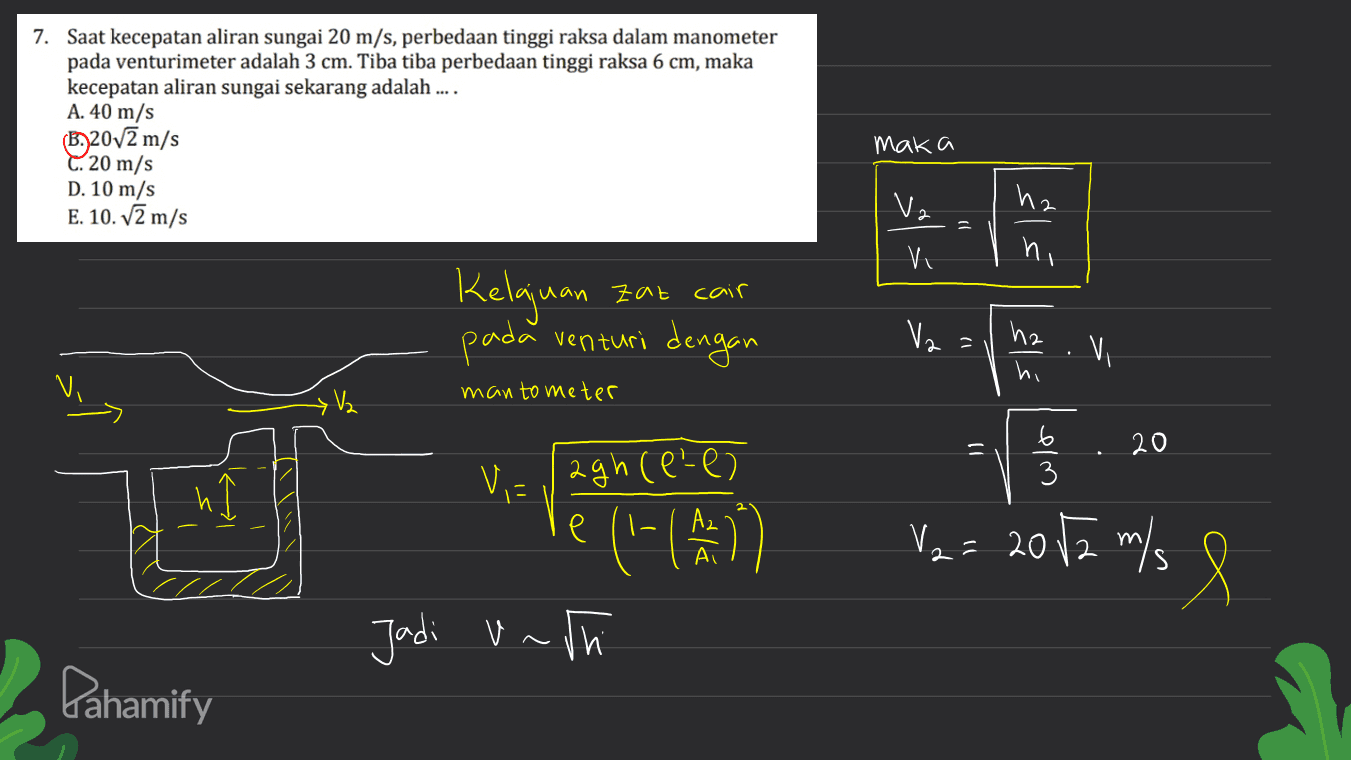 7. Saat kecepatan aliran sungai 20 m/s, perbedaan tinggi raksa dalam manometer pada venturimeter adalah 3 cm. Tiba tiba perbedaan tinggi raksa 6 cm, maka kecepatan aliran sungai sekarang adalah .... A. 40 m/s B2072 m/s C. 20 m/s D. 10 m/s E. 10. V2 m/s maka Vz hz کرا کر Vi ni zat cair Kelajuan pada venturi dengan Vz hz 1 Vi man to meter 6 3 20 h agh (ele) ?('(A) Jadi unth V2= 2072 m/s e s Pahamify 