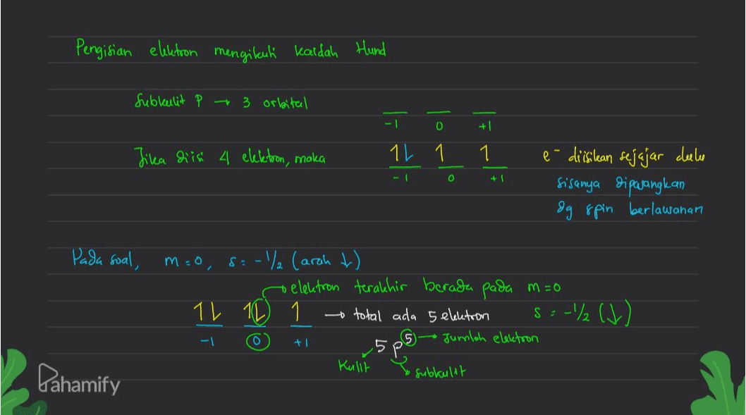 Pengisian elektron mengikut kaidah Hund Subkulit p + 3 orbital - 0 + Jika diisi 4 elektron, maka 1 1 1 o e-diisilkan sejajar deele sisanya dipasangkan og spin berlawanan Pada soal, mo 8:-/ (arah t) o elektron terakhir berada pada m=0 1L 10 total ada 5 elektron 5:-/ (J) S -1 O 5 p5) ► Jumlah electron Kullt Pahamify subkulat 
