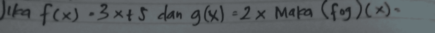 Jika f(x) - 3x+5 dan g(x) = 2 x Mara (fog)(x)- 