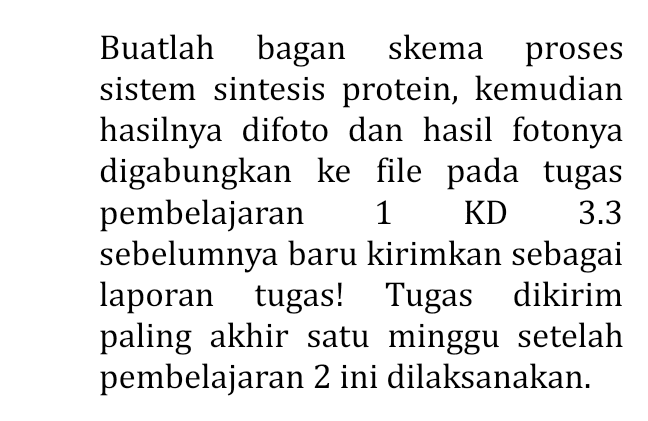 Buatlah bagan skema proses sistem sintesis protein, kemudian hasilnya difoto dan hasil fotonya digabungkan ke file pada tugas pembelajaran 1 KD 3.3 sebelumnya baru kirimkan sebagai laporan tugas! Tugas dikirim paling akhir satu minggu setelah pembelajaran 2 ini dilaksanakan. 