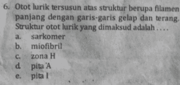 6. Otot lurik tersusun atas struktur berupa filamen panjang dengan garis-garis gelap dan terang. Struktur otot lurik yang dimaksud adalah .... a. sarkomer b. miofibril zona H d pita 'A C. e. pital 