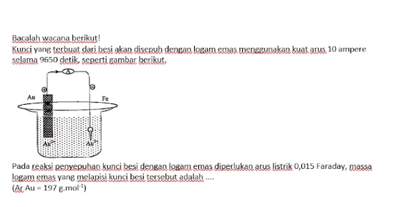 Bacalah wacana berikut: Kupsi yang terbuat dari besi akan diserah dengan logam emas menggunakan kuat arus 10 ampere selama 9650 detik, seperti gambar berikut, Au Fe Pada reaksi penyepuhan kunci besi dengan logam emas diperlukan arus listrik 0,015 Faraday, massa logam emas yang melapisi kunci besi tersebut adalah ... (Ar Au - 197 g.mol-) 