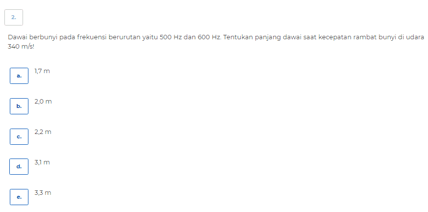 2. Dawai berbunyi pada frekuensi berurutan yaitu 500 Hz dan 600 Hz. Tentukan panjang dawai saat kecepatan rambat bunyi di udara 340 m/s 1,7 m a. 2,0 m b. 2,2 m c. 3,1 m d. 3,3 m e. 