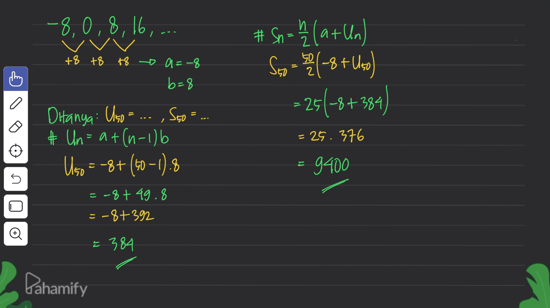 -8, 0,8, 16,... # И +8 +8 +8 + 0 = 8 b=8 = # Sn = h /(a+Un Sso-se (-8 + Uso 256-8 ) 2 50 2 = 251-8+384 = --- = Ditanya: Usos ... , Seo au = # Un=at(n-1) 6 Uso =-8+ (50-1).8 =25.376 - - 9400 n =-8+ 49.8 =-8+392 - Đ € 384 Pahamify 