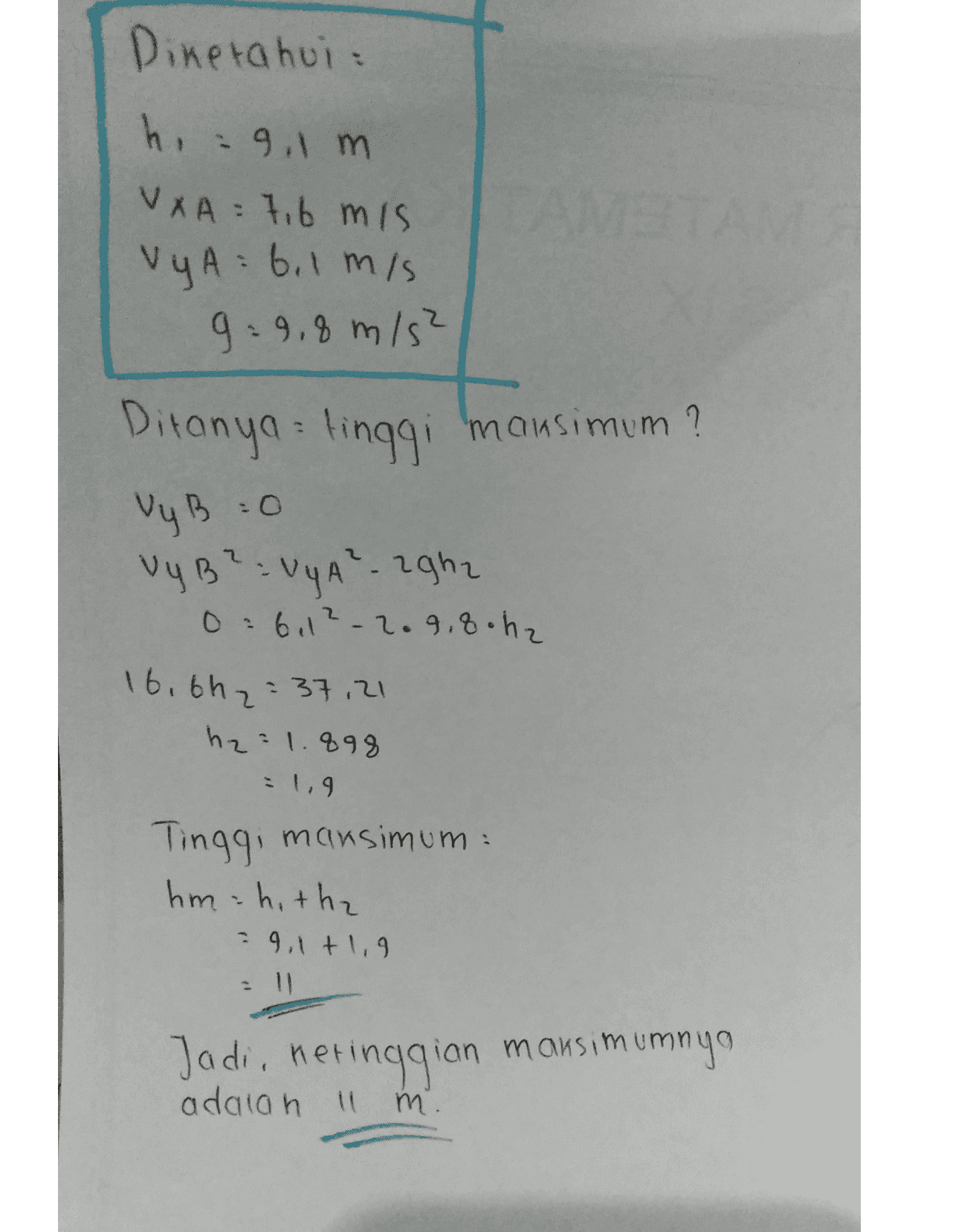 Dinetahui: h = 9,1 m VAA=7,6 mis VyA= 6.1 m/s 9:9,8 m/s² Ditanya tinggi mansimum? VyB :o Vy B² = vyA²-2ghz 06.12-2.9.8.hz 16.6h2= 37,21 h2=1.898 = 1.9 Tinggi mansimum hmhitha -9,1+1,9 Jadi, ketinggian adalah 11 m etinggian mausimumnya . 