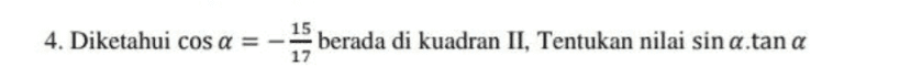 4. Diketahui cos a = 15 berada di kuadran II, Tentukan nilai sin a.tan a , a 17 