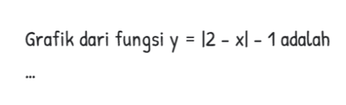 Grafik dari fungsi y = 12 – xl - 1 adalah 
AY 3 2 X 0 С 