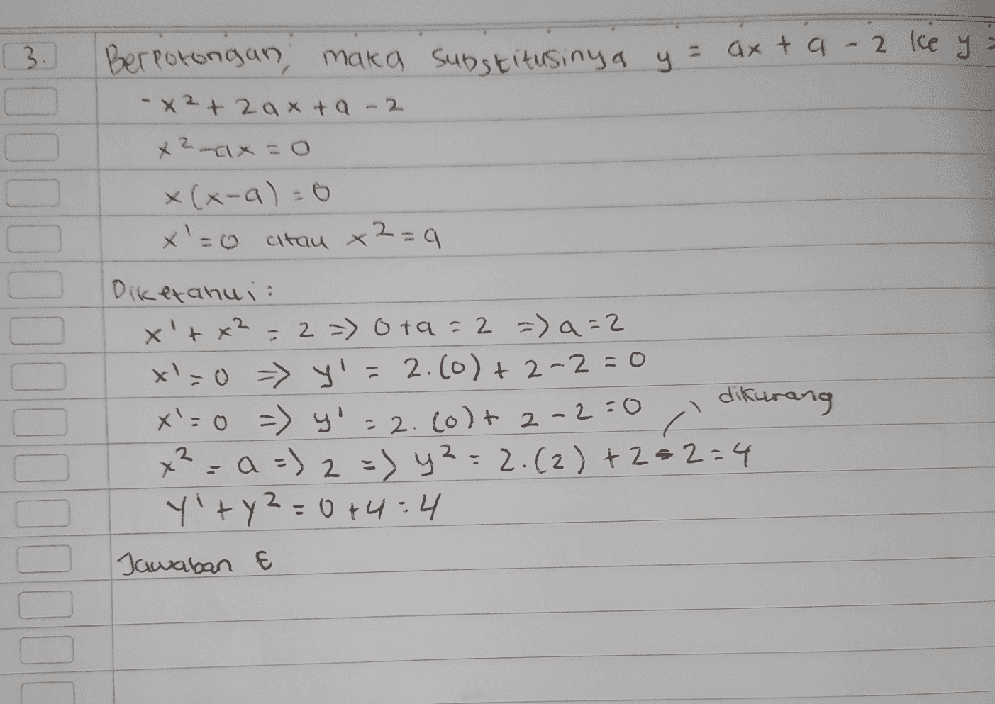 3. 2 kce y Berpotongan, maka substitusinya y = axta -X2 + 2axta-2 x?-ax=0 x(x-a)=0 x'=0 altau x2=a Diketahui x'+x²=2=> Otq=2 =) a=2 x=0 => y = 2.(0) + 2-2=0 x'=0 => y'=2.(0)t 2-2=0 i x² = a =) 2 =) y²=2.(2)+2=2=4 y'ty=0+4:4 Ч Jawaban E dikurang 