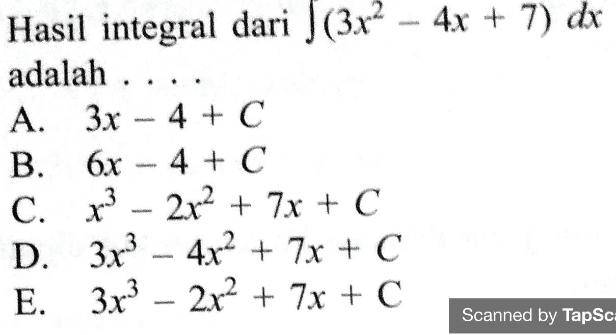 Hasil integral dari J(3x² - 4x + 7) dx adalah ... A. 3x 4 + C B. 6x 4 + C 2x2 + 7x + c D. 3x3 - 4x2 + 7x + C E. 3.x3 – 2x2 + 7x + C C. x3 Scanned by TapSca 