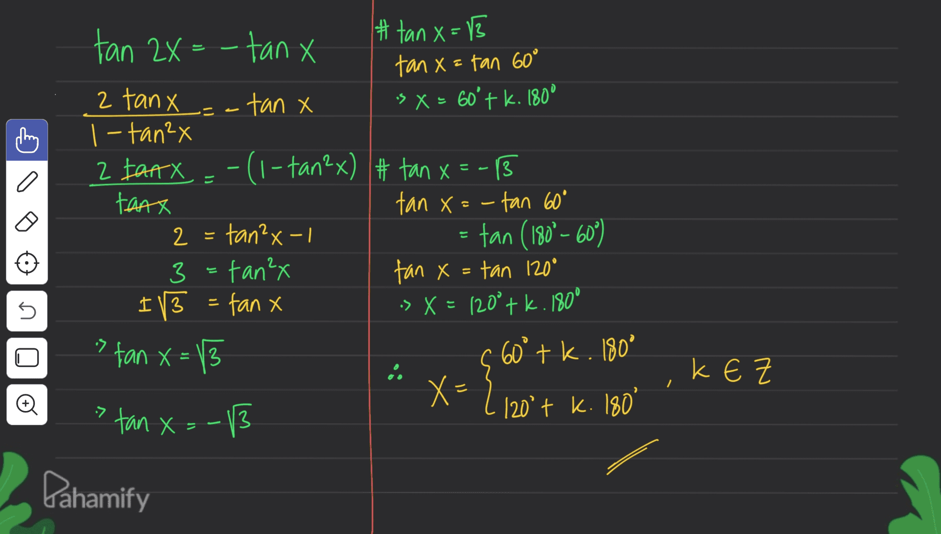 E tan 2X = - tanx # tanx=13 = tan x=tan 60° 2 tanx tan X 's X = 60'tk. 180° 1-tan²4 2 IanX -(1-tan2x) # tan x =- 13 3 tanx tan x=-tan 60° 2 tan²x-1 tan (180° -60°) 3=tan²x 3 tan x = tan 120° I 13 - fan x :> X = 120°+k.180° :13 60° tk. 180° = = 5 ? tan x = x= { KEZ o 120° + k. 180° > tan x =-13 Dahamify 