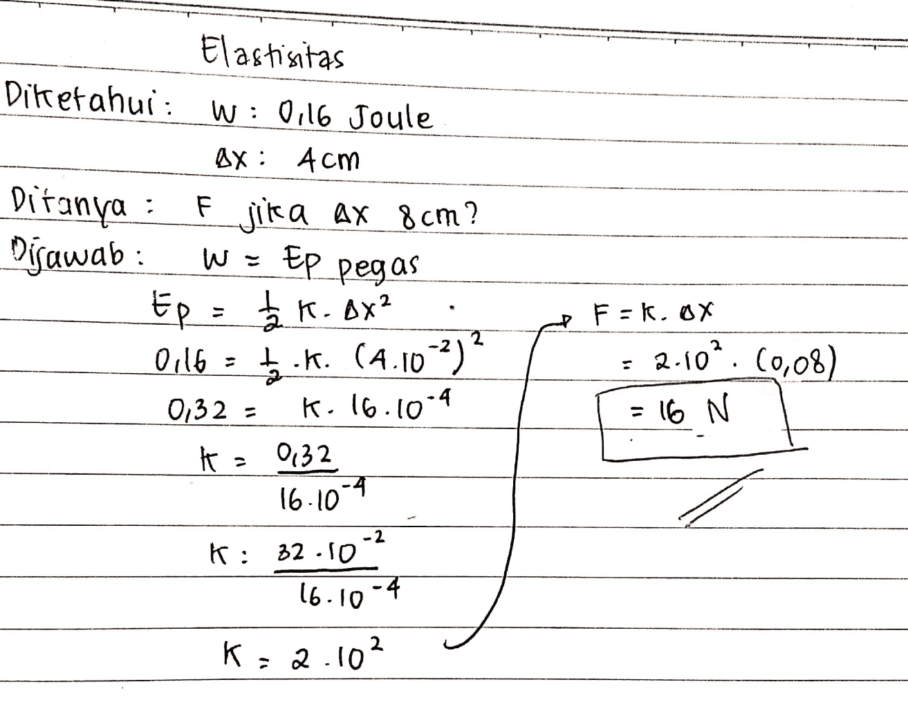 Elastisitas Diketahui: W: 0.16 Joule ax: 4 cm Ditanya : F jika ax 8cm? Dijawab: Ep = r. ox? 0.16 - 16. (4.10-2) 0,32 = K. 16.10-4 # 0132 W = Ep pegas Fak. OX 2.102.(0,08) = 16 N 16.10-4 -2 K: 32.10 16.10-4 K2.102 