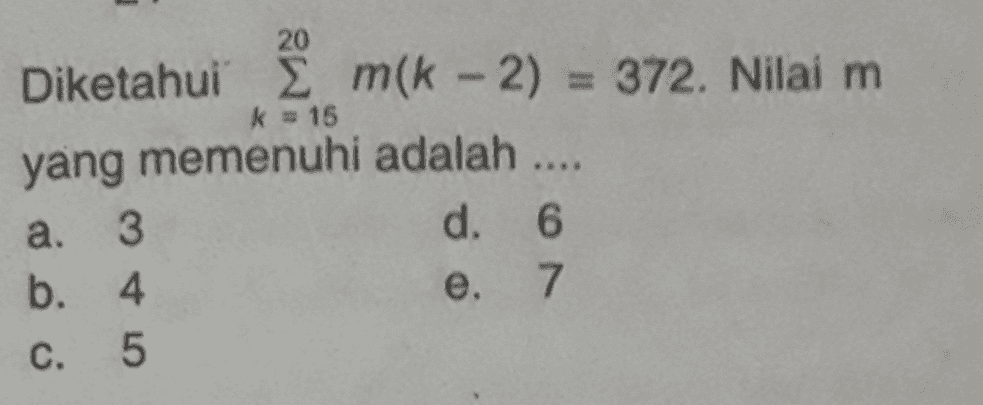 Diketahui 2 mlk - 2) = 372. Nilai m yang memenuhi adalah .... k = 15 a. 3 b. 4 C. 5 d. 6 e. 7 