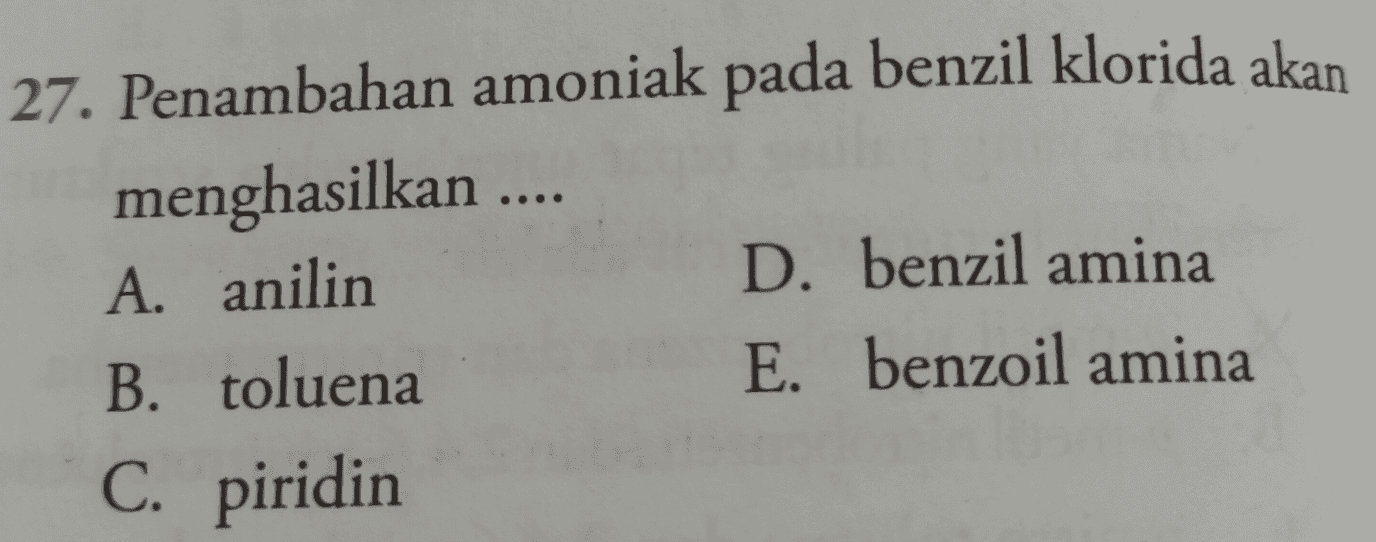 27. Penambahan amoniak pada benzil klorida akan menghasilkan .... A. anilin D. benzil amina B. toluena E. benzoil amina C. piridin 