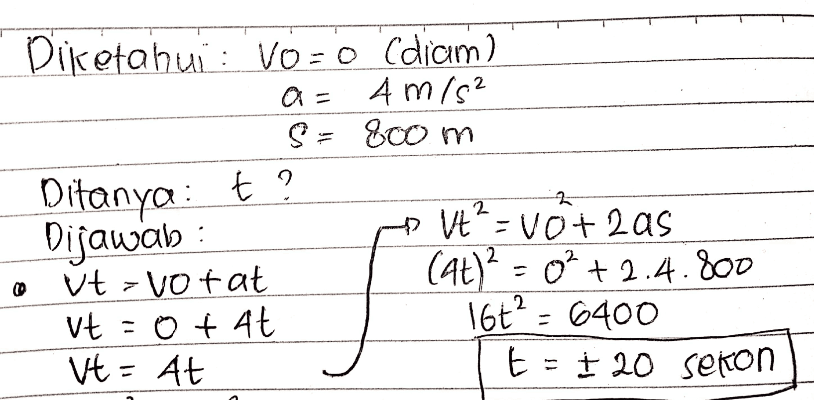 Diketahui : Vozo (diam) a- 4 m/s² S = 800 m Ditanya: t? Dijawab: vt=votat vt 0 + at Vt - At * Vt²=vot zas (4+)2 = 0? +2.4.800 16t? - 6400 E = I 20 sekon 